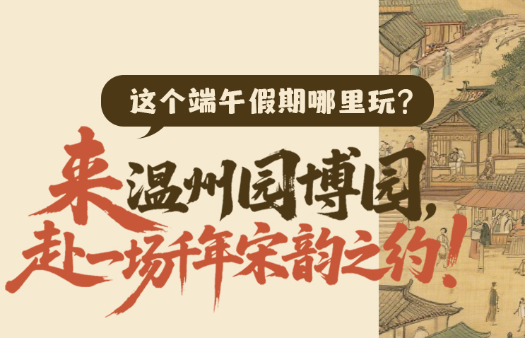 这个端午假期哪里玩?来温州园博园“梦回大宋”!